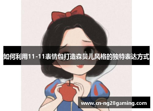 如何利用11-11表情包打造森贝儿风格的独特表达方式 如何利用11-11表情包打造森贝儿风格的独特表达方式