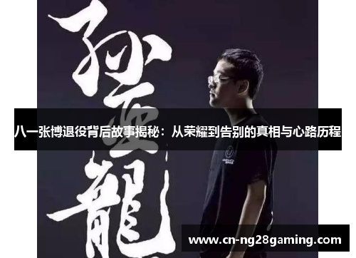 八一张博退役背后故事揭秘：从荣耀到告别的真相与心路历程