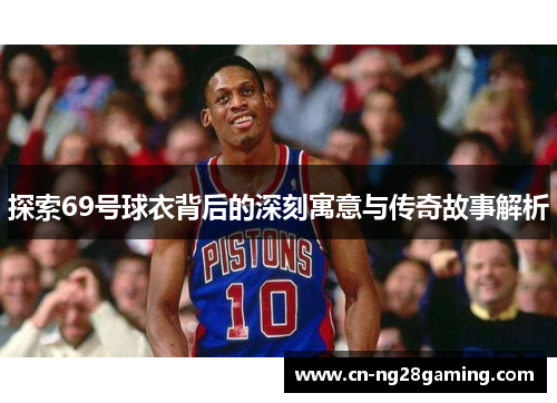 探索69号球衣背后的深刻寓意与传奇故事解析