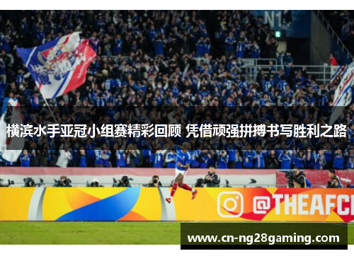 横滨水手亚冠小组赛精彩回顾 凭借顽强拼搏书写胜利之路