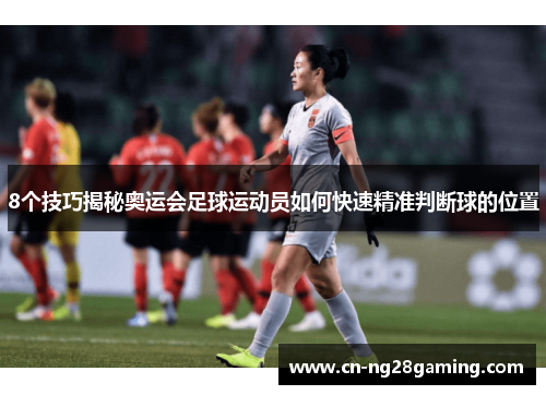 8个技巧揭秘奥运会足球运动员如何快速精准判断球的位置