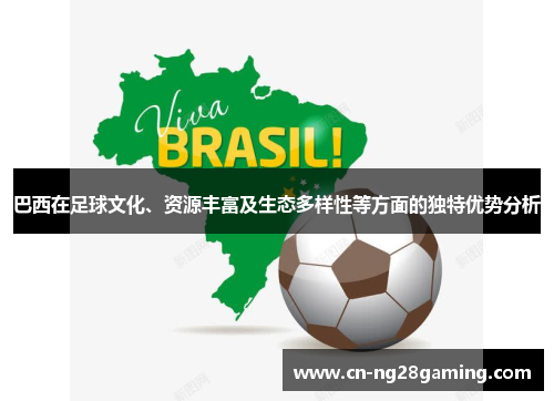 巴西在足球文化、资源丰富及生态多样性等方面的独特优势分析