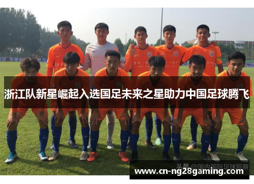 浙江队新星崛起入选国足未来之星助力中国足球腾飞