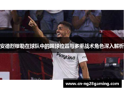 安德烈穆勒在球队中的踢球位置与多重战术角色深入解析