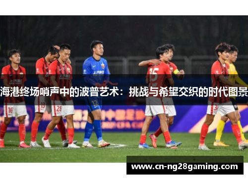 海港终场哨声中的波普艺术：挑战与希望交织的时代图景