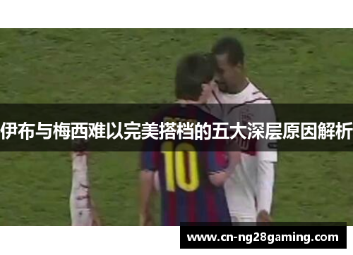 伊布与梅西难以完美搭档的五大深层原因解析
