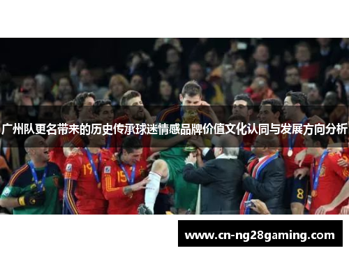 广州队更名带来的历史传承球迷情感品牌价值文化认同与发展方向分析