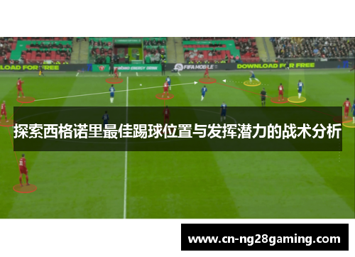 探索西格诺里最佳踢球位置与发挥潜力的战术分析