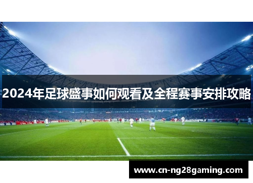 2024年足球盛事如何观看及全程赛事安排攻略