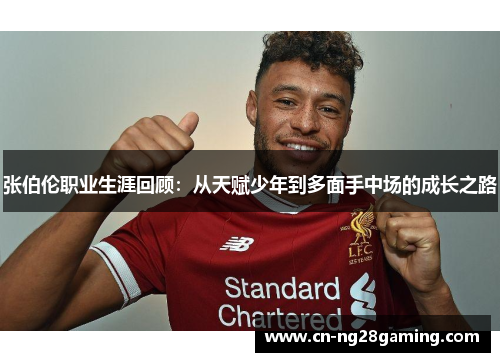 张伯伦职业生涯回顾：从天赋少年到多面手中场的成长之路
