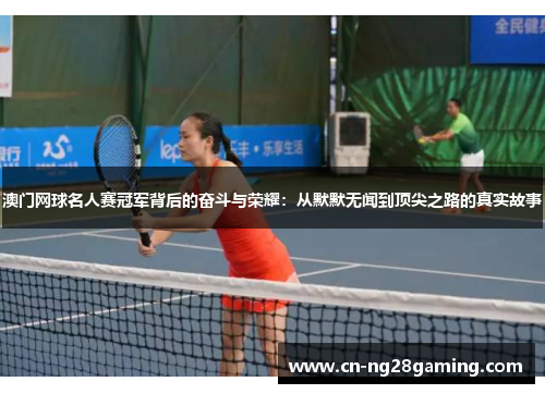 澳门网球名人赛冠军背后的奋斗与荣耀：从默默无闻到顶尖之路的真实故事