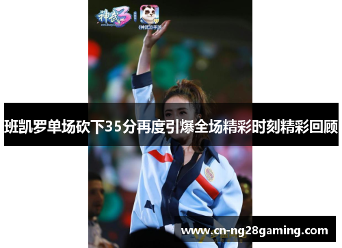 班凯罗单场砍下35分再度引爆全场精彩时刻精彩回顾