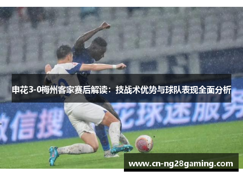 申花3-0梅州客家赛后解读：技战术优势与球队表现全面分析