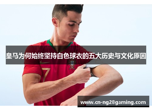 皇马为何始终坚持白色球衣的五大历史与文化原因