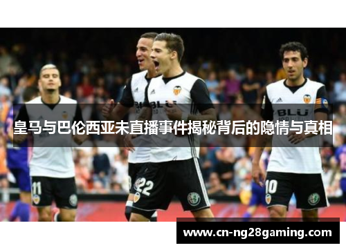 皇马与巴伦西亚未直播事件揭秘背后的隐情与真相