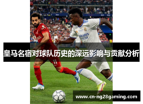 皇马名宿对球队历史的深远影响与贡献分析
