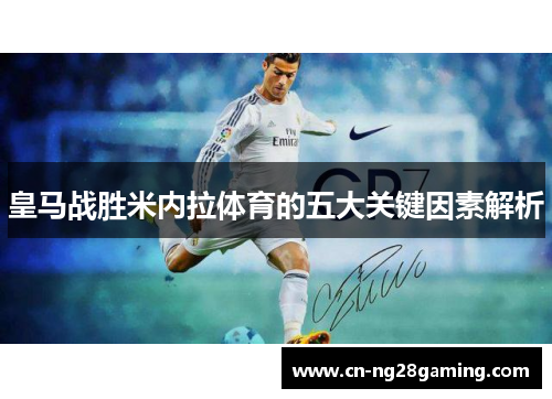 皇马战胜米内拉体育的五大关键因素解析