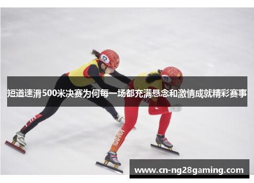 短道速滑500米决赛为何每一场都充满悬念和激情成就精彩赛事