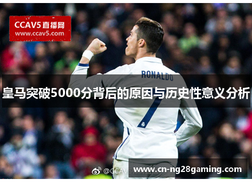 皇马突破5000分背后的原因与历史性意义分析