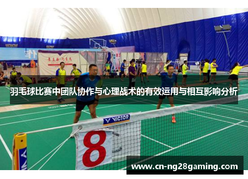 羽毛球比赛中团队协作与心理战术的有效运用与相互影响分析 羽毛球比赛中团队协作与心理战术的有效运用与相互影响分析