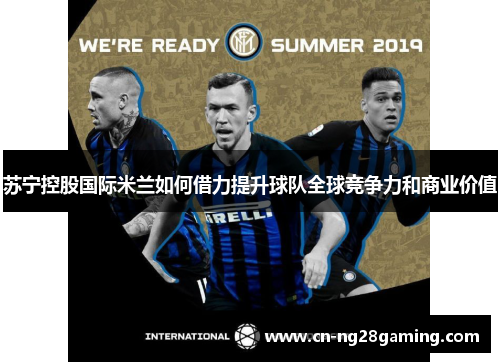 苏宁控股国际米兰如何借力提升球队全球竞争力和商业价值 苏宁控股国际米兰如何借力提升球队全球竞争力和商业价值