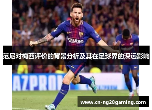 范尼对梅西评价的背景分析及其在足球界的深远影响 范尼对梅西评价的背景分析及其在足球界的深远影响