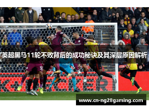 英超黑马11轮不败背后的成功秘诀及其深层原因解析 英超黑马11轮不败背后的成功秘诀及其深层原因解析