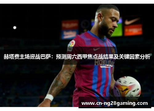 赫塔费主场迎战巴萨:预测周六西甲焦点战结果及关键因素分析 赫塔费主场迎战巴萨:预测周六西甲焦点战结果及关键因素分析