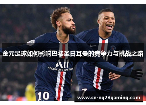 金元足球如何影响巴黎圣日耳曼的竞争力与挑战之路 金元足球如何影响巴黎圣日耳曼的竞争力与挑战之路