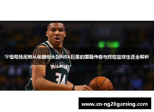 字母哥扬尼斯从希腊街头到NBA巨星的国籍传奇与辉煌篮球生涯全解析