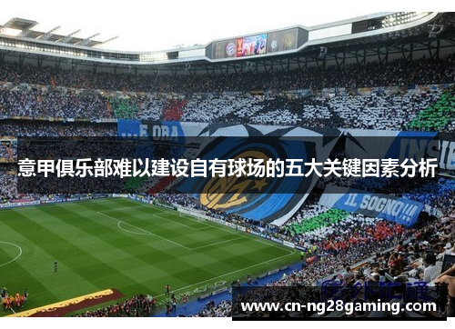 意甲俱乐部难以建设自有球场的五大关键因素分析