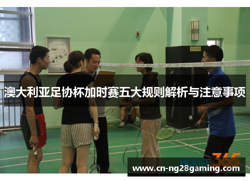 澳大利亚足协杯加时赛五大规则解析与注意事项 澳大利亚足协杯加时赛五大规则解析与注意事项