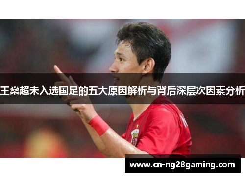 王燊超未入选国足的五大原因解析与背后深层次因素分析 王燊超未入选国足的五大原因解析与背后深层次因素分析