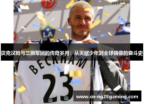 贝克汉姆与三狮军团的传奇岁月：从天赋少年到全球偶像的奋斗史