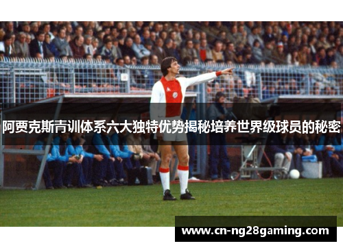 阿贾克斯青训体系六大独特优势揭秘培养世界级球员的秘密