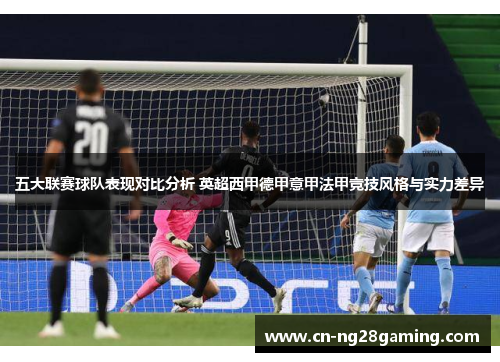 五大联赛球队表现对比分析 英超西甲德甲意甲法甲竞技风格与实力差异