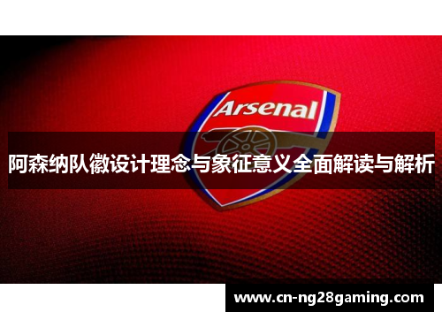 阿森纳队徽设计理念与象征意义全面解读与解析 阿森纳队徽设计理念与象征意义全面解读与解析