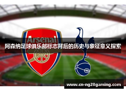 阿森纳足球俱乐部标志背后的历史与象征意义探索 阿森纳足球俱乐部标志背后的历史与象征意义探索