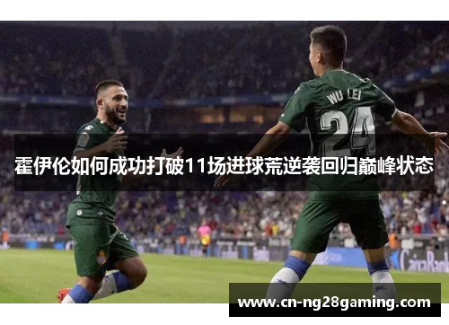 霍伊伦如何成功打破11场进球荒逆袭回归巅峰状态 霍伊伦如何成功打破11场进球荒逆袭回归巅峰状态