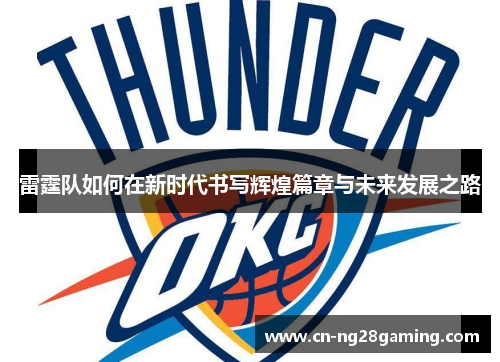 雷霆队如何在新时代书写辉煌篇章与未来发展之路 雷霆队如何在新时代书写辉煌篇章与未来发展之路