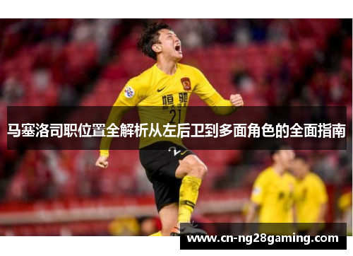 马塞洛司职位置全解析从左后卫到多面角色的全面指南 马塞洛司职位置全解析从左后卫到多面角色的全面指南