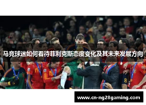 马竞球迷如何看待菲利克斯态度变化及其未来发展方向 马竞球迷如何看待菲利克斯态度变化及其未来发展方向