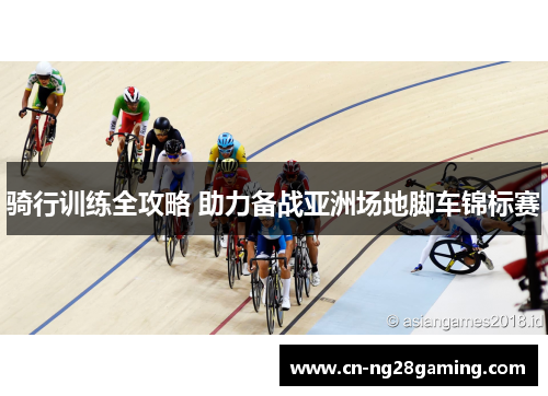 骑行训练全攻略 助力备战亚洲场地脚车锦标赛 骑行训练全攻略 助力备战亚洲场地脚车锦标赛