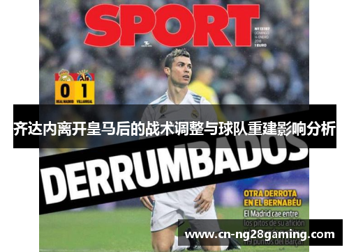 齐达内离开皇马后的战术调整与球队重建影响分析 齐达内离开皇马后的战术调整与球队重建影响分析