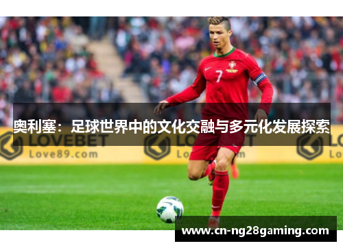 奥利塞：足球世界中的文化交融与多元化发展探索