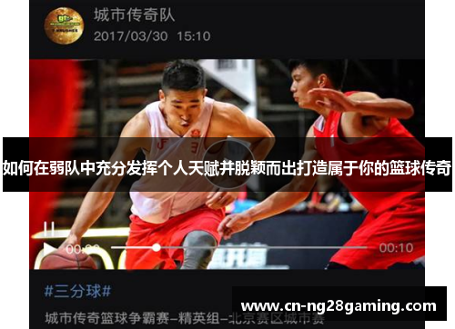 如何在弱队中充分发挥个人天赋并脱颖而出打造属于你的篮球传奇 如何在弱队中充分发挥个人天赋并脱颖而出打造属于你的篮球传奇