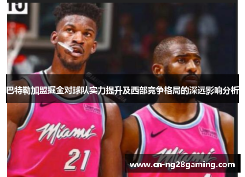 巴特勒加盟掘金对球队实力提升及西部竞争格局的深远影响分析