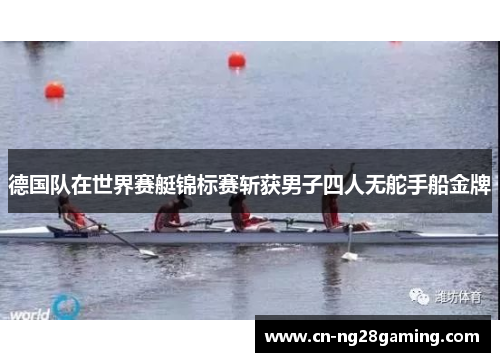 德国队在世界赛艇锦标赛斩获男子四人无舵手船金牌