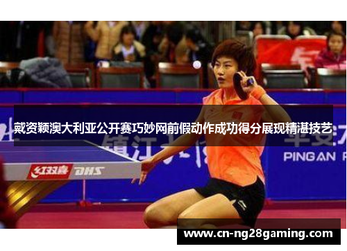 戴资颖澳大利亚公开赛巧妙网前假动作成功得分展现精湛技艺