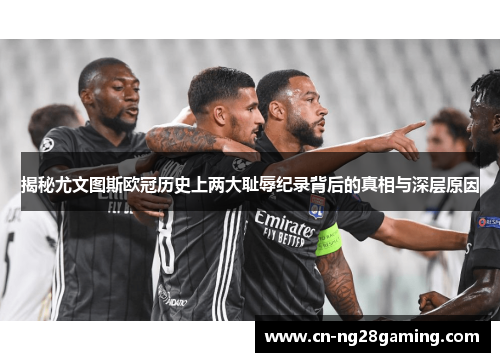 揭秘尤文图斯欧冠历史上两大耻辱纪录背后的真相与深层原因